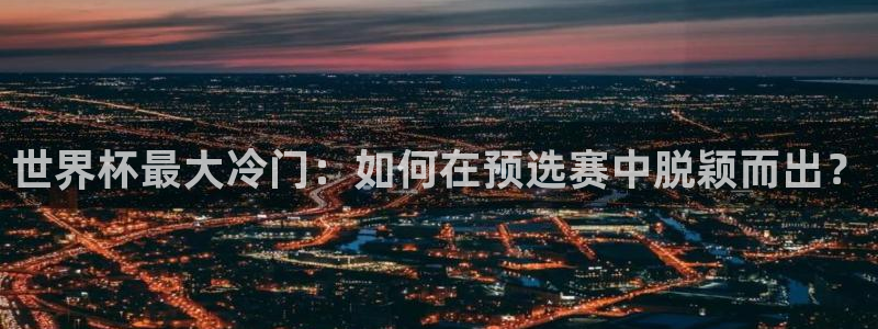 2026世界杯买球：世界杯最大冷门：如何在预选赛中脱颖而出？