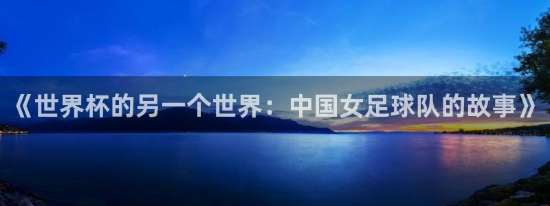 2026世界杯赛：《世界杯的另一个世界：中国女足球队的故事》